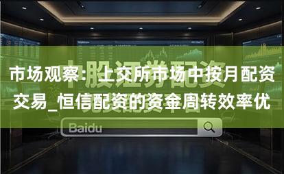 市场观察：上交所市场中按月配资交易_恒信配资的资金周转效率优