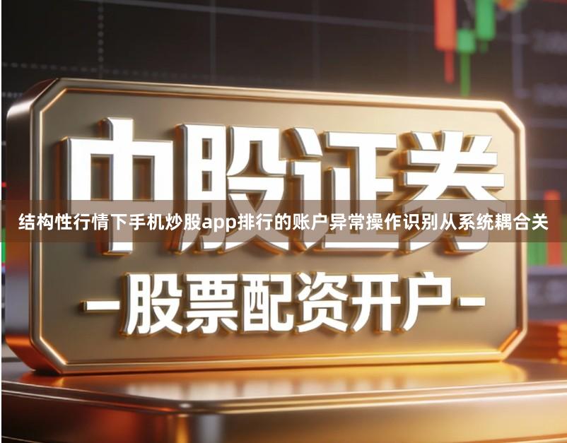 结构性行情下手机炒股app排行的账户异常操作识别从系统耦合关