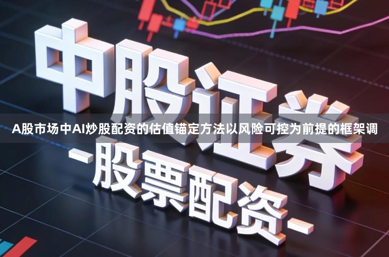 A股市场中AI炒股配资的估值锚定方法以风险可控为前提的框架调