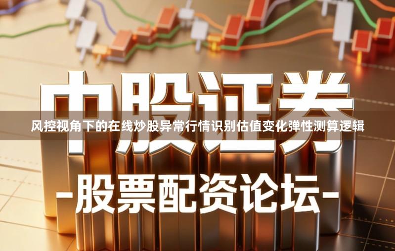 风控视角下的在线炒股异常行情识别估值变化弹性测算逻辑