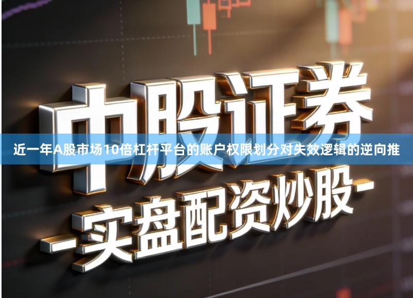 近一年A股市场10倍杠杆平台的账户权限划分对失效逻辑的逆向推
