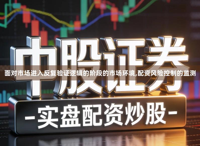 面对市场进入反复验证逻辑的阶段的市场环境,配资风险控制的监测