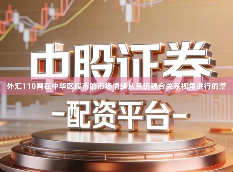外汇110网在中华区股市的市场情绪从系统耦合关系视角进行的整