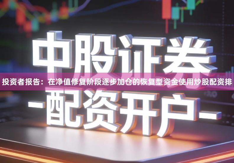 投资者报告：在净值修复阶段逐步加仓的恢复型资金使用炒股配资排