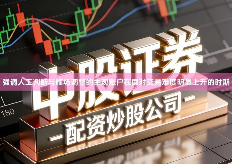强调人工判断与临场调整的主观账户在面对交易难度明显上升的时期