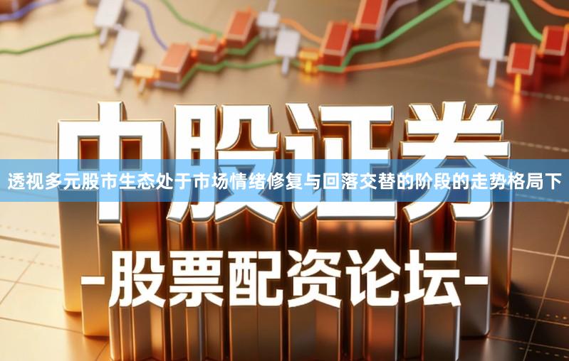 透视多元股市生态处于市场情绪修复与回落交替的阶段的走势格局下