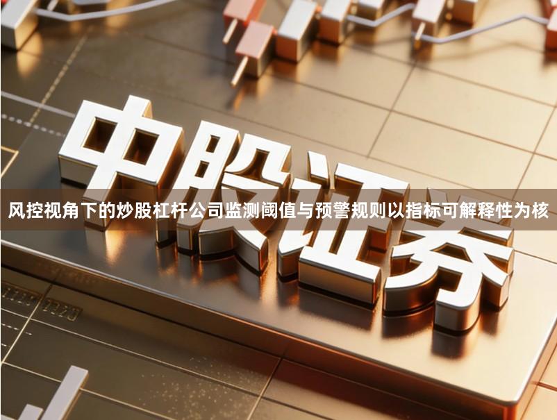风控视角下的炒股杠杆公司监测阈值与预警规则以指标可解释性为核