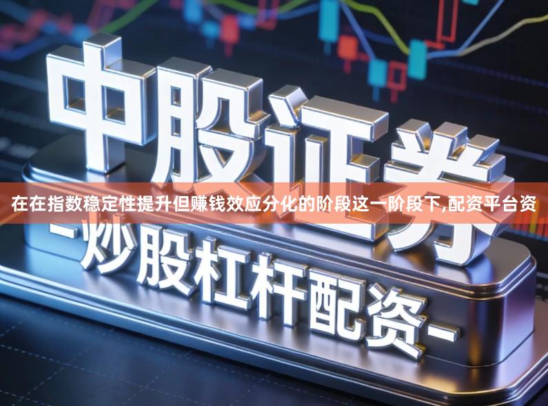 在在指数稳定性提升但赚钱效应分化的阶段这一阶段下,配资平台资