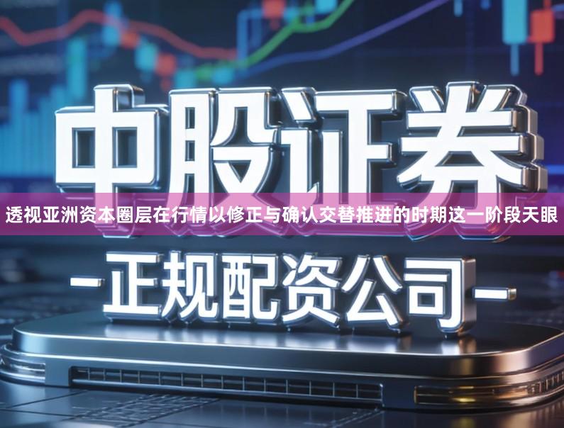 透视亚洲资本圈层在行情以修正与确认交替推进的时期这一阶段天眼
