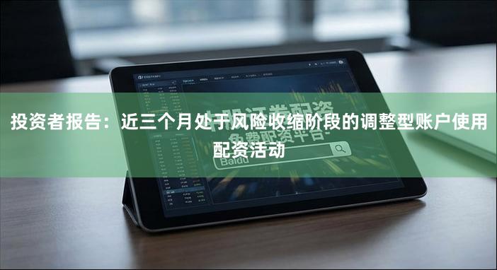投资者报告：近三个月处于风险收缩阶段的调整型账户使用配资活动