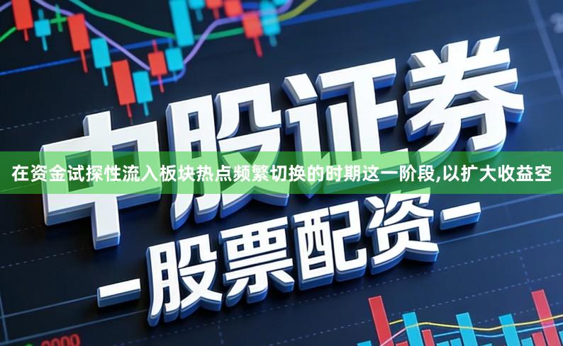 在资金试探性流入板块热点频繁切换的时期这一阶段,以扩大收益空