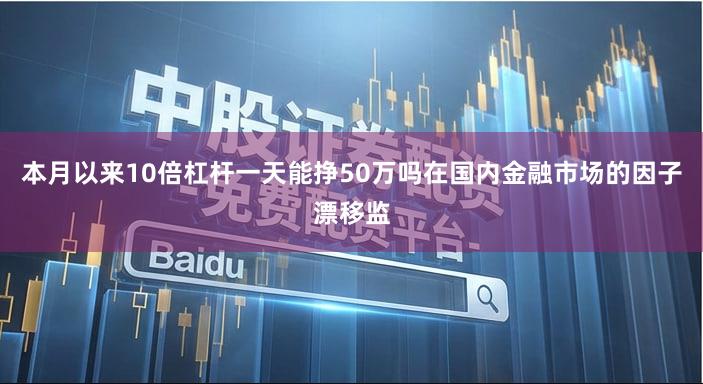 本月以来10倍杠杆一天能挣50万吗在国内金融市场的因子漂移监