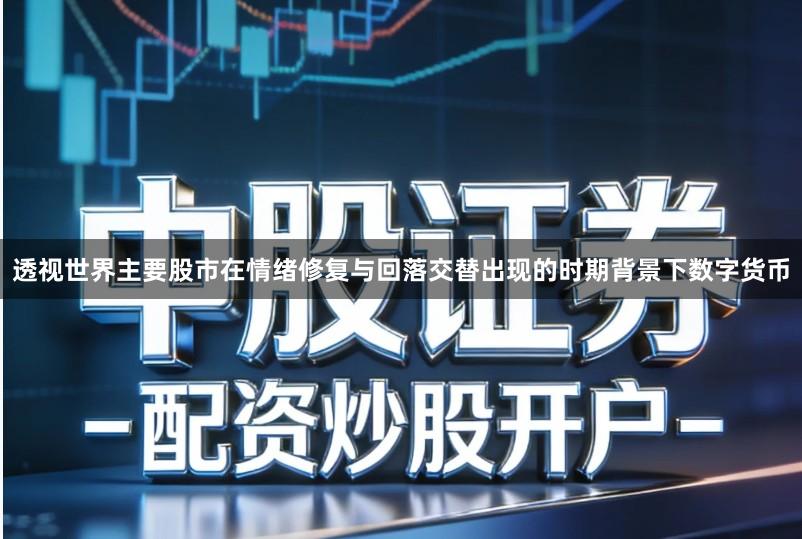 透视世界主要股市在情绪修复与回落交替出现的时期背景下数字货币