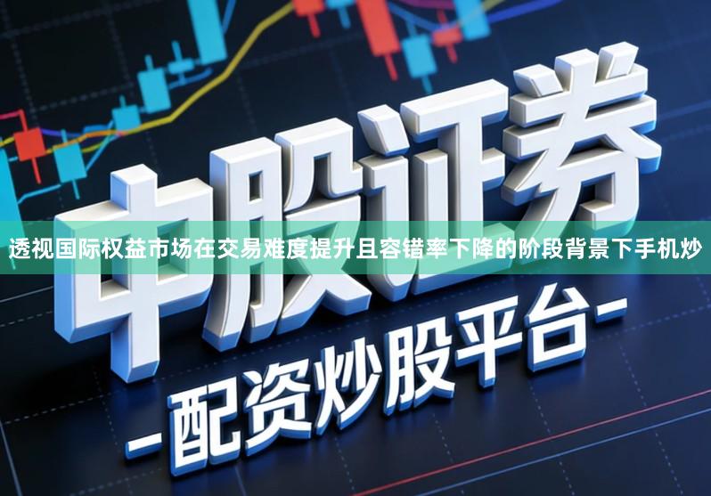 透视国际权益市场在交易难度提升且容错率下降的阶段背景下手机炒