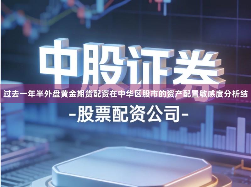 过去一年半外盘黄金期货配资在中华区股市的资产配置敏感度分析结