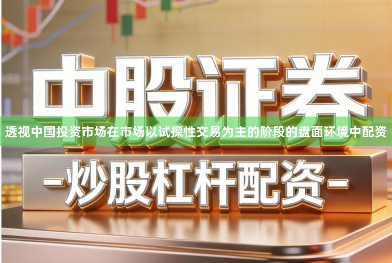 透视中国投资市场在市场以试探性交易为主的阶段的盘面环境中配资