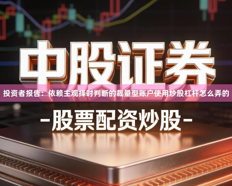 投资者报告：依赖主观择时判断的裁量型账户使用炒股杠杆怎么弄的