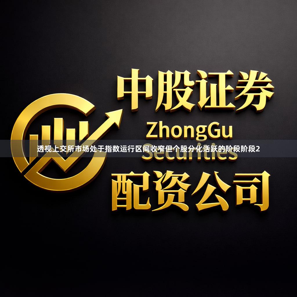 透视上交所市场处于指数运行区间收窄但个股分化活跃的阶段阶段2
