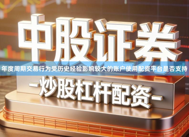 年度周期交易行为受历史经验影响较大的账户使用配资平台是否支持