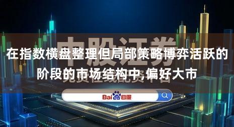 在指数横盘整理但局部策略博弈活跃的阶段的市场结构中,偏好大市