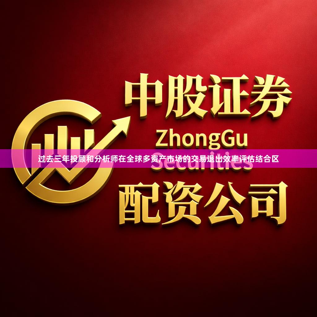 过去三年投顾和分析师在全球多资产市场的交易退出效率评估结合区