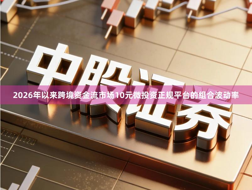2026年以来跨境资金流市场10元微投资正规平台的组合波动率