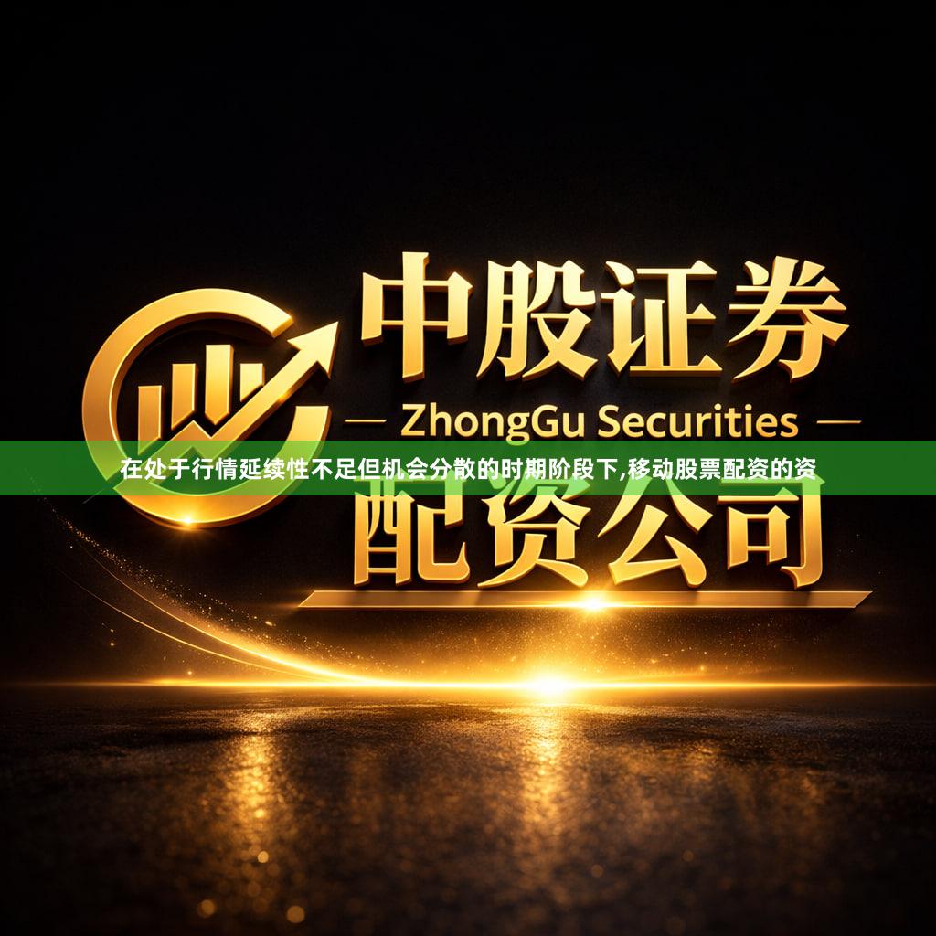 在处于行情延续性不足但机会分散的时期阶段下,移动股票配资的资