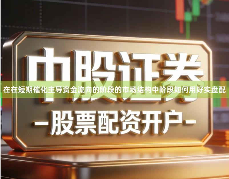 在在短期催化主导资金流向的阶段的市场结构中阶段如何用好实盘配