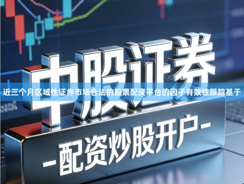 近三个月区域性证券市场合法的股票配资平台的因子有效性跟踪基于