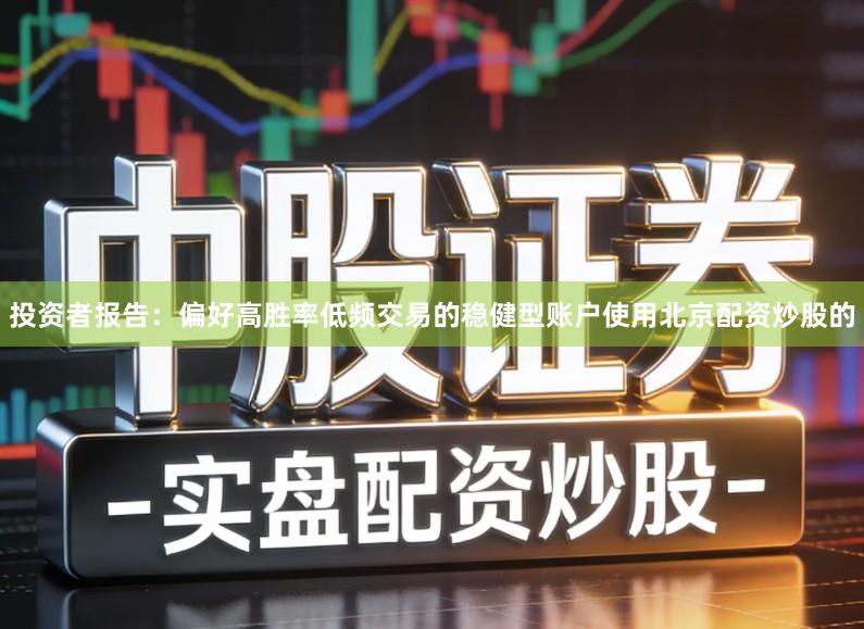 投资者报告：偏好高胜率低频交易的稳健型账户使用北京配资炒股的