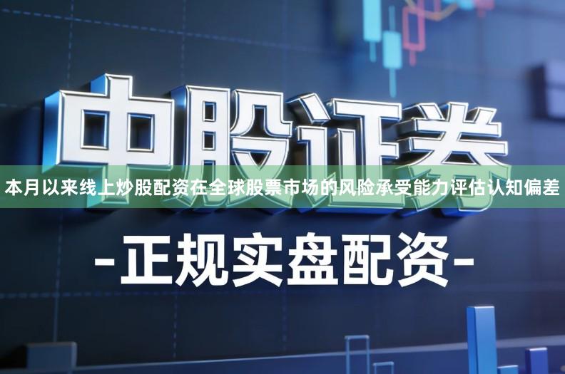 本月以来线上炒股配资在全球股票市场的风险承受能力评估认知偏差
