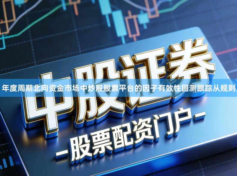 年度周期北向资金市场中炒股股票平台的因子有效性回测跟踪从规则