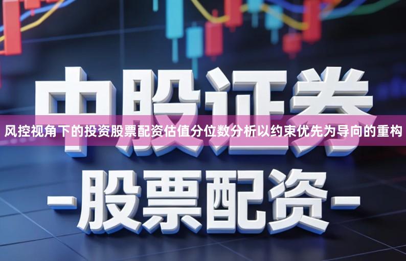 风控视角下的投资股票配资估值分位数分析以约束优先为导向的重构