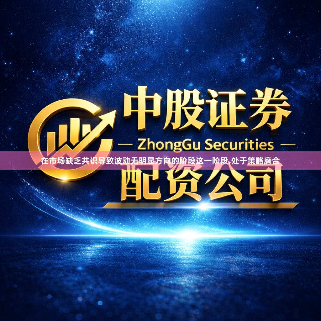 在市场缺乏共识导致波动无明显方向的阶段这一阶段,处于策略磨合
