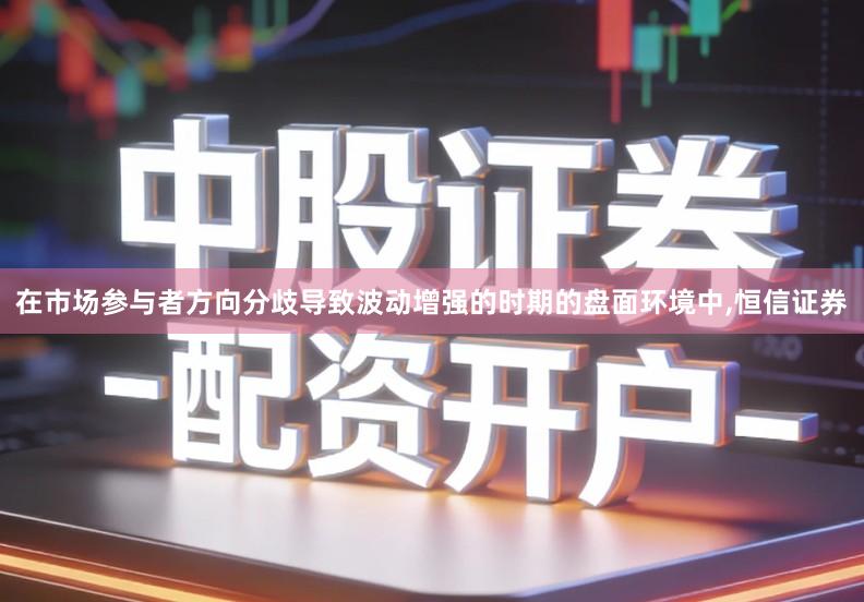 在市场参与者方向分歧导致波动增强的时期的盘面环境中,恒信证券
